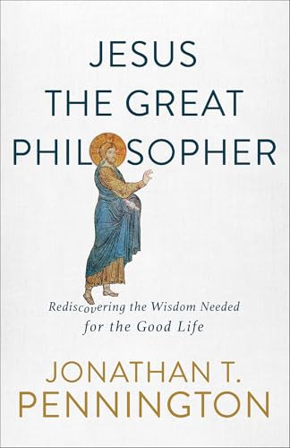 Jesus the Great Philosopher (Rediscovering the Wisdom Needed for the Good Life) by Jonathan T. Pennington, 9781587434655