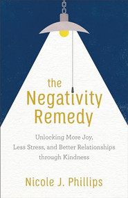 The Negativity Remedy (Unlocking More Joy, Less Stress, and Better Relationships through Kindness) by Nicole J. Phillips, 9781540900104