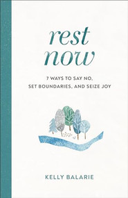 Rest Now (7 Ways to Say No, Set Boundaries, and Seize Joy) by Kelly Balarie, 9780801094972