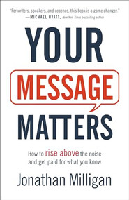 Your Message Matters (How to Rise above the Noise and Get Paid for What You Know) by Jonathan Milligan, 9781540900333