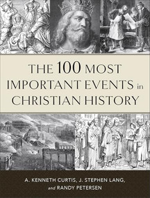 The 100 Most Important Events in Christian History by A. Kenneth Curtis, J. Stephen Lang, Randy Petersen, 9780800739065