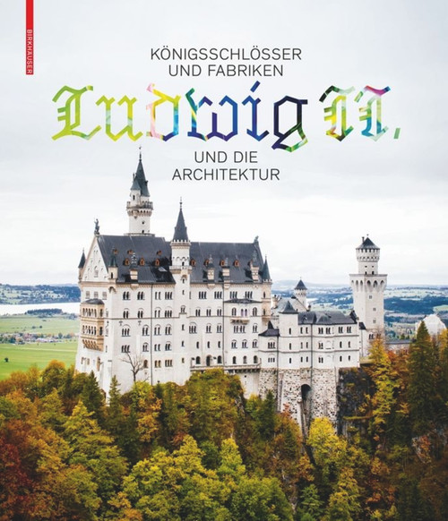Königsschlösser und Fabriken - Ludwig II. und die Architektur (German Edition) by Andres Lepik, Katrin Bäumler, 9783035615357