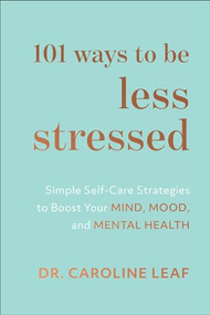 101 Ways to Be Less Stressed (Simple Self-Care Strategies to Boost Your Mind, Mood, and Mental Health) by Dr. Caroline Leaf, 9781540900937