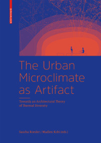 The Urban Microclimate as Artifact (Towards an Architectural Theory of Thermal Diversity) by Sascha Roesler, Madlen Kobi, 9783035615463