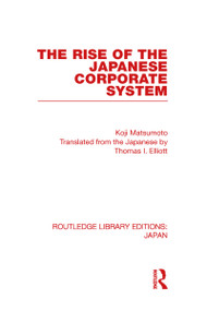 The Rise of the Japanese Corporate System by Koji Matsumoto, Thomas Elliott, 9780415585217