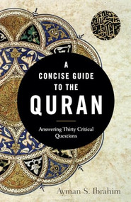 A Concise Guide to the Quran (Answering Thirty Critical Questions) by Ayman S. Ibrahim, 9781540962928