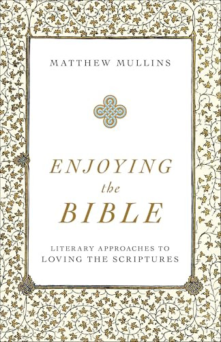 Enjoying the Bible (Literary Approaches to Loving the Scriptures) by Matthew Mullins, 9781540961662