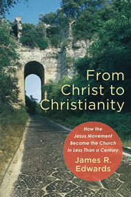 From Christ to Christianity (How the Jesus Movement Became the Church in Less Than a Century) by James R. Edwards, 9781540961402