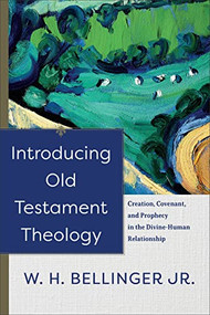 Introducing Old Testament Theology (Creation, Covenant, and Prophecy in the Divine-Human Relationship) by W. H. Bellinger Jr., 9781540961471