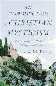 An Introduction to Christian Mysticism (Recovering the Wildness of Spiritual Life) by Jason M. Baxter, 9781540961228