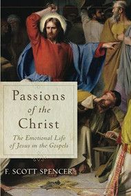 Passions of the Christ (The Emotional Life of Jesus in the Gospels) by F. Scott Spencer, 9781540961761