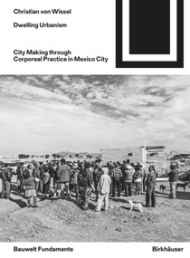Dwelling Urbanism (City Making through Corporeal Practice in Mexico City) by Christian von Wissel, 9783035618228