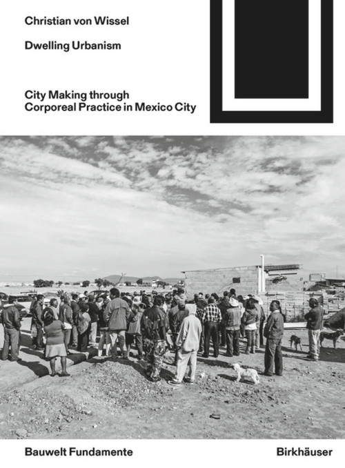 Dwelling Urbanism (City Making through Corporeal Practice in Mexico City) by Christian von Wissel, 9783035618228