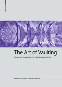 The Art of Vaulting (Design and Construction in the Mediterranean Gothic) by Paula Fuentes, Anke Wunderwald, 9783035618242