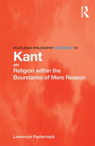 Routledge Philosophy Guidebook to Kant on Religion within the Boundaries of Mere Reason by Lawrence Pasternack, 9780415507868