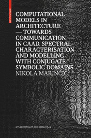 Computational Models in Architecture (Towards Communication in CAAD. Spectral Characterisation and Modelling with Conjugate Symbolic Domains) by Nikola Marinčić, 9783035618488