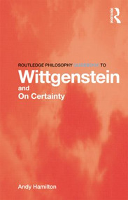 Routledge Philosophy GuideBook to Wittgenstein and On Certainty by Andy Hamilton, 9780415450768