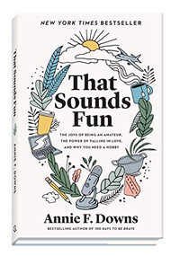 That Sounds Fun (The Joys of Being an Amateur, the Power of Falling in Love, and Why You Need a Hobby) by Annie F. Downs, 9780800738747