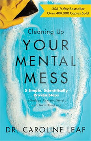 Cleaning Up Your Mental Mess (5 Simple, Scientifically Proven Steps to Reduce Anxiety, Stress, and Toxic Thinking) by Dr. Caroline Leaf, 9780801093456