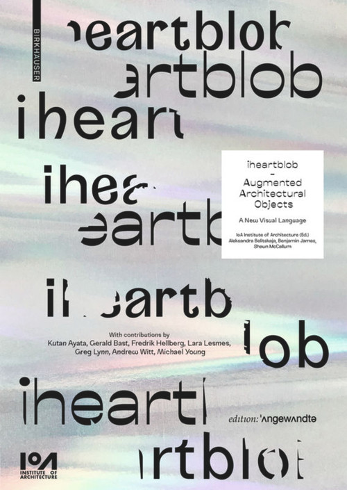 iheartblob - Augmented Architectural Objects (A New Visual Language) by Aleksandra Belitskaja, Benjamin James, Shaun McCallum, IoA Institute of Architecture, Kutan Ayata, Gerald Bast, Fredrik Hellberg, Lara Lesmes, Greg Lynn, Andrew Witt, Michael Young, 9783035618723
