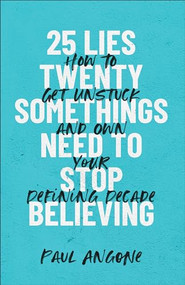 25 Lies Twentysomethings Need to Stop Believing (How to Get Unstuck and Own Your Defining Decade) by Paul Angone, 9781540900708