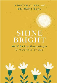 Shine Bright (60 Days to Becoming a Girl Defined by God) by Kristen Clark, Bethany Beal, 9781540901057