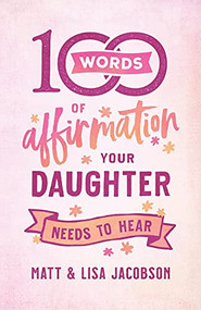 100 Words of Affirmation Your Daughter Needs to Hear by Matt Jacobson, Lisa Jacobson, 9780800739447