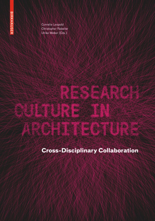 Research Culture in Architecture (Cross-Disciplinary Collaboration) by Cornelie Leopold, Christopher Robeller, Ulrike Weber, 9783035620146