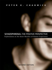 Schizophrenia: The Positive Perspective (Explorations at the Outer Reaches of Human Experience) by Peter Chadwick, Peter K. Chadwick, 9780415459082