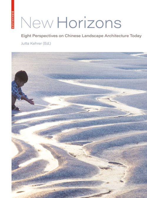 New Horizons (Eight Perspectives on Chinese Landscape Architecture Today) by Jutta Kehrer, 9783035621457