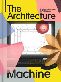 The Architecture Machine (The Role of Computers in Architecture) by Teresa Fankhänel, Andres Lepik, 9783035621549