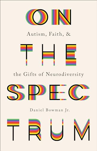 On the Spectrum (Autism, Faith, and the Gifts of Neurodiversity) by Daniel Bowman Jr., 9781587435065