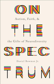 On the Spectrum (Autism, Faith, and the Gifts of Neurodiversity) by Daniel Bowman Jr., 9781587435065