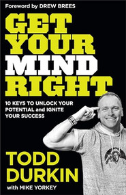 Get Your Mind Right (10 Keys to Unlock Your Potential and Ignite Your Success) by Todd Durkin, Mike Yorkey, Drew Brees, 9781540901279