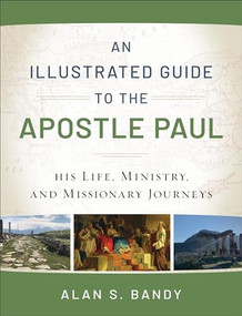 An Illustrated Guide to the Apostle Paul (His Life, Ministry, and Missionary Journeys) by Alan S. Bandy, 9780801018961