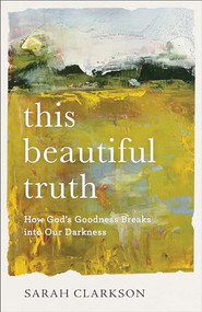 This Beautiful Truth (How God's Goodness Breaks into Our Darkness) by Sarah Clarkson, 9781540900517
