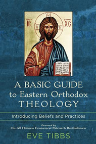 A Basic Guide to Eastern Orthodox Theology (Introducing Beliefs and Practices) by Eve Tibbs, His All Holiness Ecumenical Patriarch Bartholomew, 9781540962805