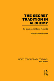 The Secret Tradition in Alchemy (Its Development and Records) by Arthur Edward Waite, 9780415752701