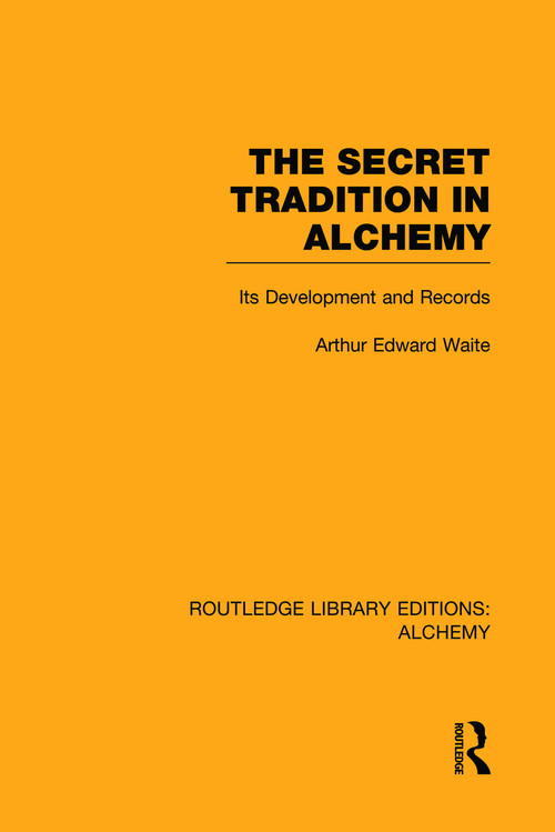 The Secret Tradition in Alchemy (Its Development and Records) by Arthur Edward Waite, 9780415752701