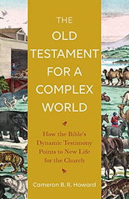 The Old Testament for a Complex World (How the Bible's Dynamic Testimony Points to New Life for the Church) by Cameron B. R. Howard, 9781540963727