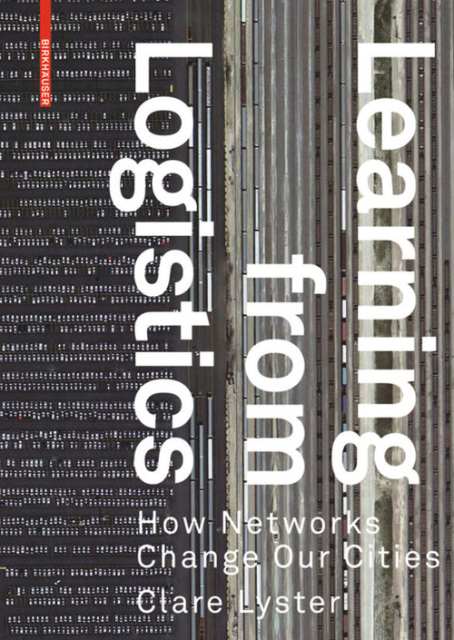Learning from Logistics (How Networks Change our Cities) by Clare Lyster, 9783038214700
