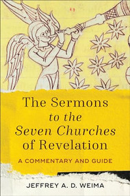 The Sermons to the Seven Churches of Revelation (A Commentary and Guide) by Jeffrey A. D. Weima, 9781540960139