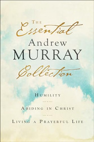 The Essential Andrew Murray Collection (Humility, Abiding in Christ, Living a Prayerful Life) by Andrew Murray, 9780764238376