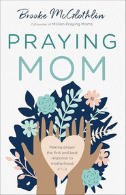 Praying Mom (Making Prayer the First and Best Response to Motherhood) by Brooke McGlothlin, 9780764238468