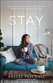 Stay (Discovering Grace, Freedom, and Wholeness Where You Never Imagined Looking) - 9780764237669 by Anjuli Paschall, Katherine Wolf, 9780764237669