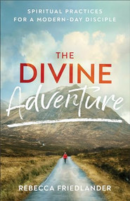 The Divine Adventure (Spiritual Practices for a Modern-Day Disciple) by Rebecca Friedlander, 9780801093845