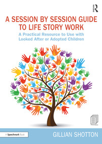 A Session by Session Guide to Life Story Work (A Practical Resource to Use with Looked After or Adopted Children) by Gillian Shotton, 9780367235222