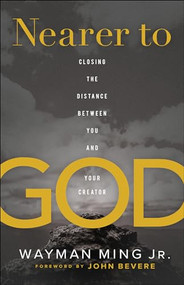 Nearer to God (Closing the Distance between You and Your Creator) by Wayman Ming Jr., John Bevere, 9780800761851