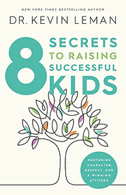8 Secrets to Raising Successful Kids (Nurturing Character, Respect, and a Winning Attitude) by Dr. Kevin Leman, 9780800740122