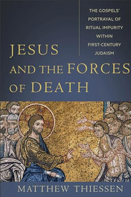 Jesus and the Forces of Death (The Gospels' Portrayal of Ritual Impurity within First-Century Judaism) by Matthew Thiessen, 9781540964878